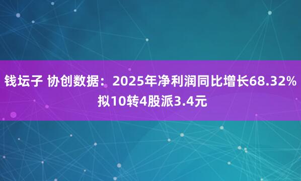 钱坛子 协创数据：2025年净利润同比增长68.32% 拟10转4股派3.4元