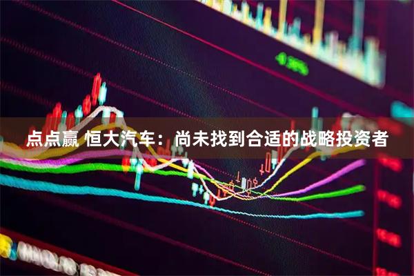 点点赢 恒大汽车：尚未找到合适的战略投资者