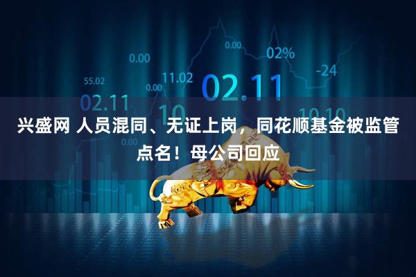 兴盛网 人员混同、无证上岗，同花顺基金被监管点名！母公司回应