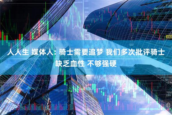 人人生 媒体人: 骑士需要追梦 我们多次批评骑士缺乏血性 不够强硬