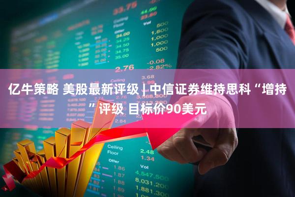 亿牛策略 美股最新评级 | 中信证券维持思科“增持”评级 目标价90美元