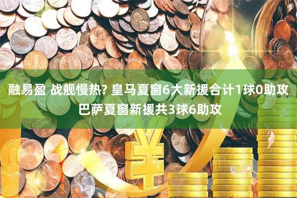 融易盈 战舰慢热? 皇马夏窗6大新援合计1球0助攻 巴萨夏窗新援共3球6助攻