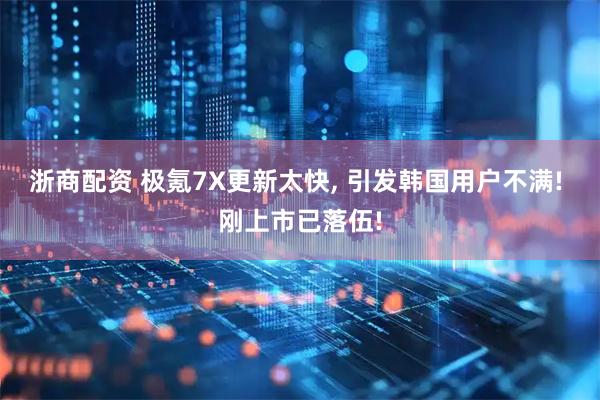 浙商配资 极氪7X更新太快, 引发韩国用户不满! 刚上市已落伍!
