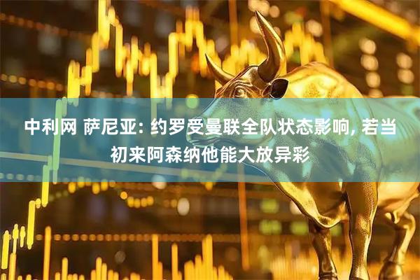中利网 萨尼亚: 约罗受曼联全队状态影响, 若当初来阿森纳他能大放异彩