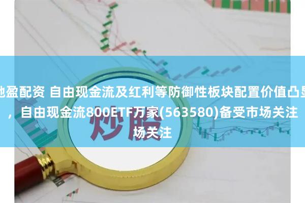 驰盈配资 自由现金流及红利等防御性板块配置价值凸显，自由现金流800ETF万家(563580)备受市场关注