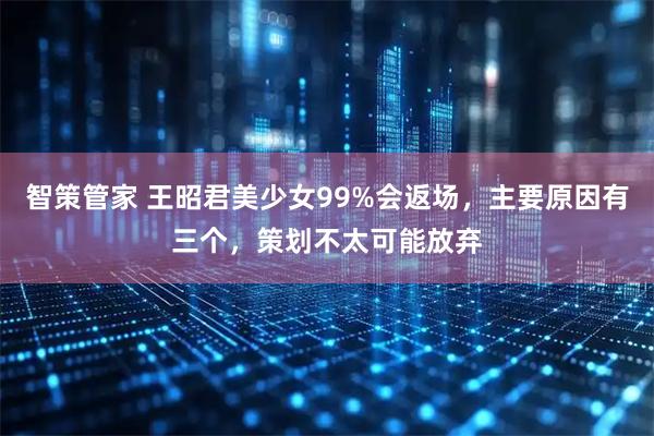 智策管家 王昭君美少女99%会返场，主要原因有三个，策划不太可能放弃