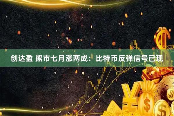 创达盈 熊市七月涨两成：比特币反弹信号已现