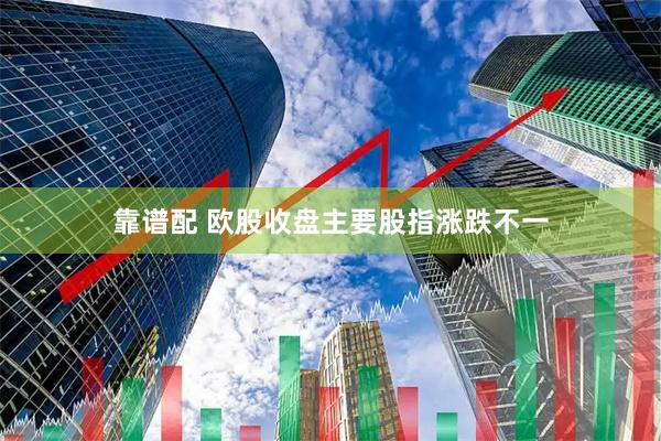 靠谱配 欧股收盘主要股指涨跌不一
